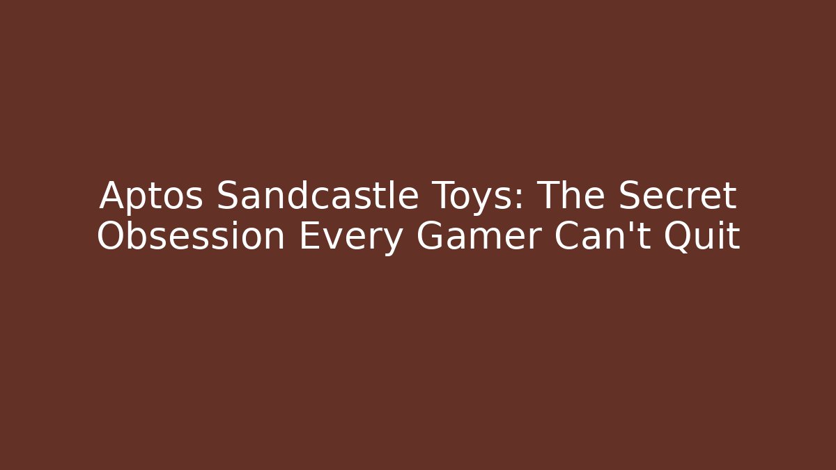Aptos Sandcastle Toys: The Secret Obsession Every Gamer Can't Quit