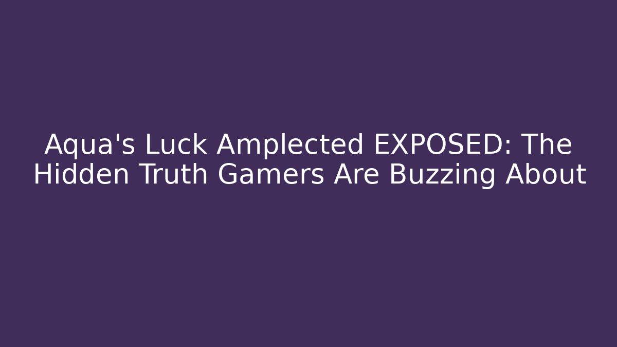 Aqua's Luck Amplected EXPOSED: The Hidden Truth Gamers Are Buzzing About