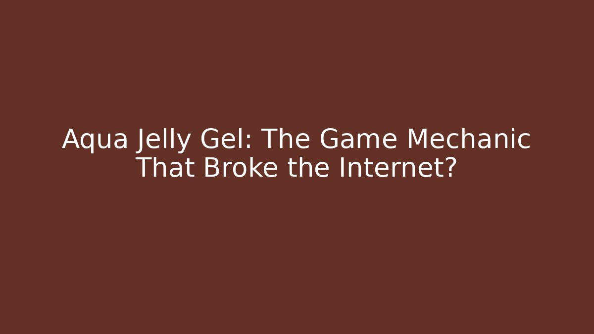 Aqua Jelly Gel: The Game Mechanic That Broke the Internet?