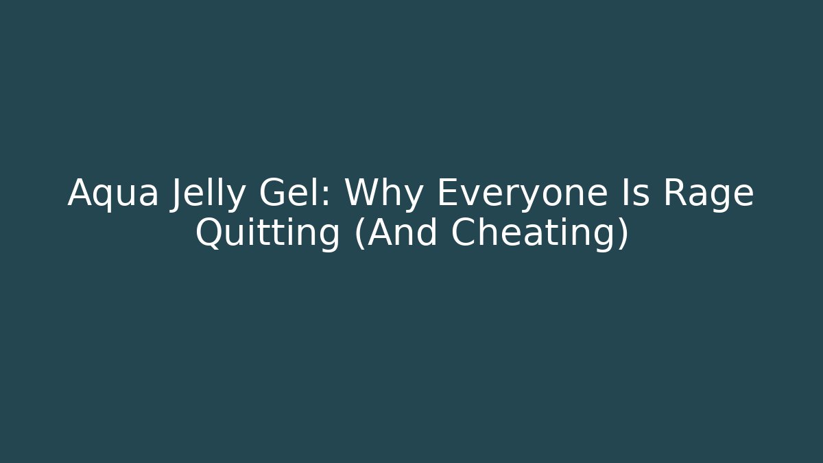 Aqua Jelly Gel: Why Everyone Is Rage Quitting (And Cheating)