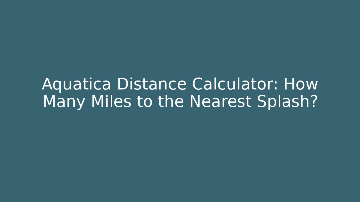Aquatica Distance Calculator: How Many Miles to the Nearest Splash?