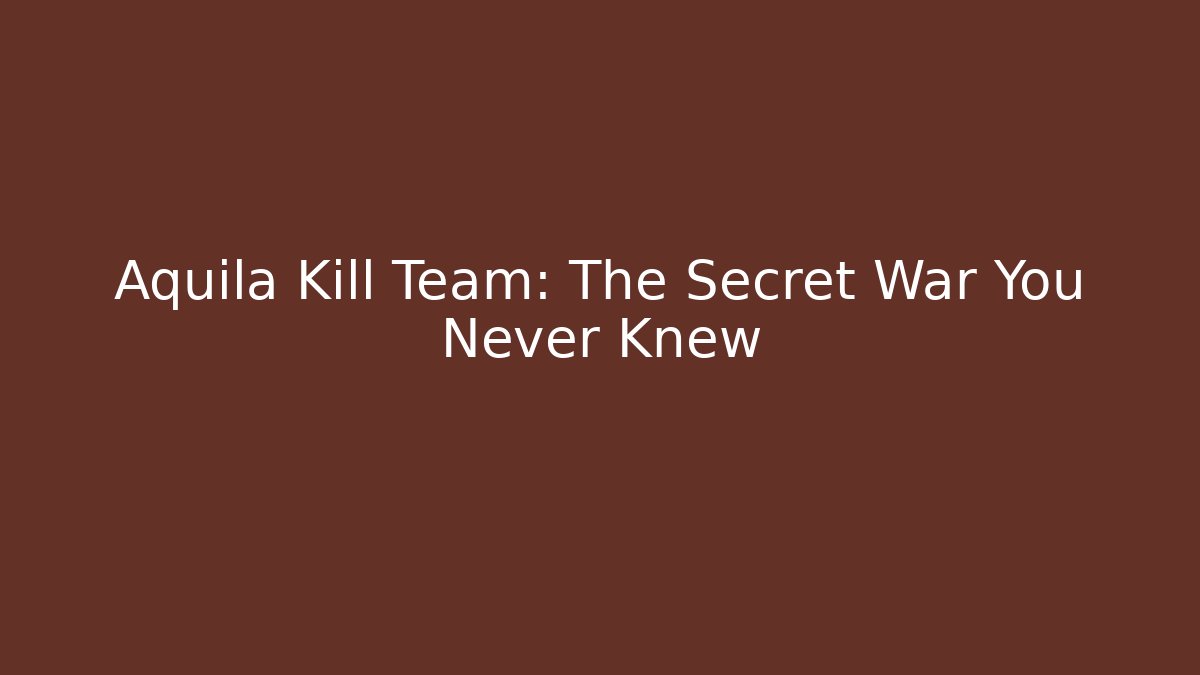 Aquila Kill Team: The Secret War You Never Knew
