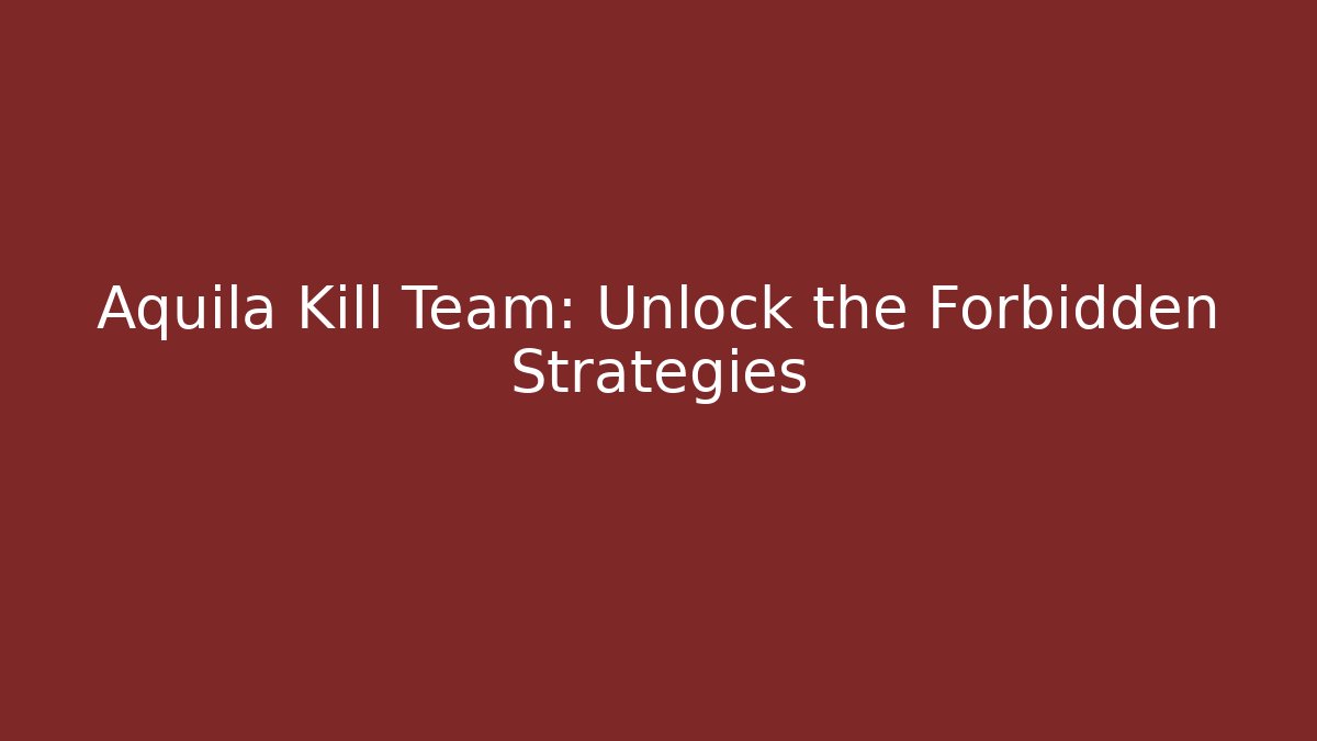 Aquila Kill Team: Unlock the Forbidden Strategies