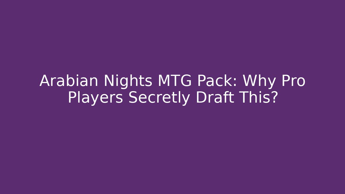 Arabian Nights MTG Pack: Why Pro Players Secretly Draft This?