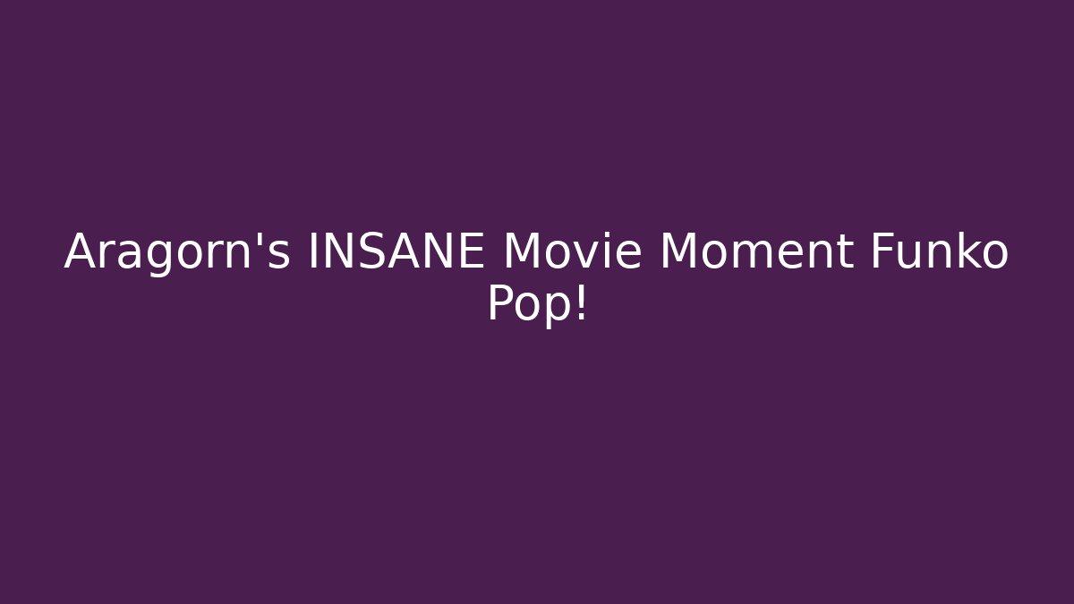 Aragorn's INSANE Movie Moment Funko Pop!