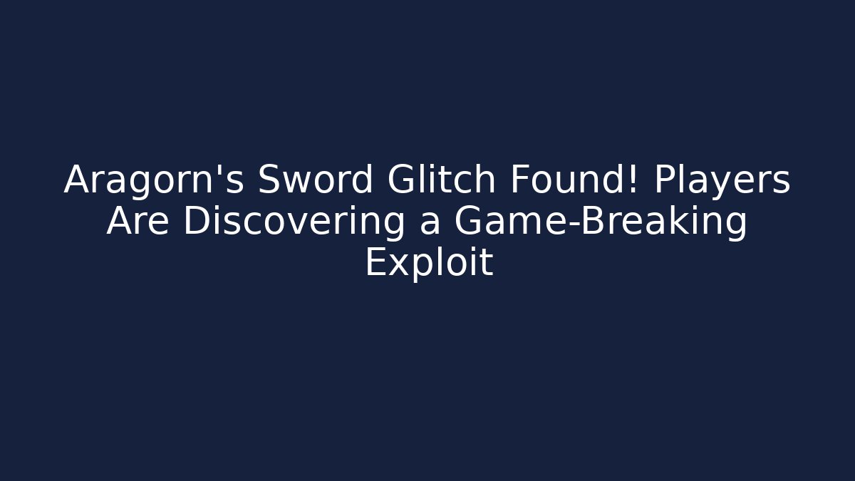 Aragorn's Sword Glitch Found! Players Are Discovering a Game-Breaking Exploit - Critter Realm