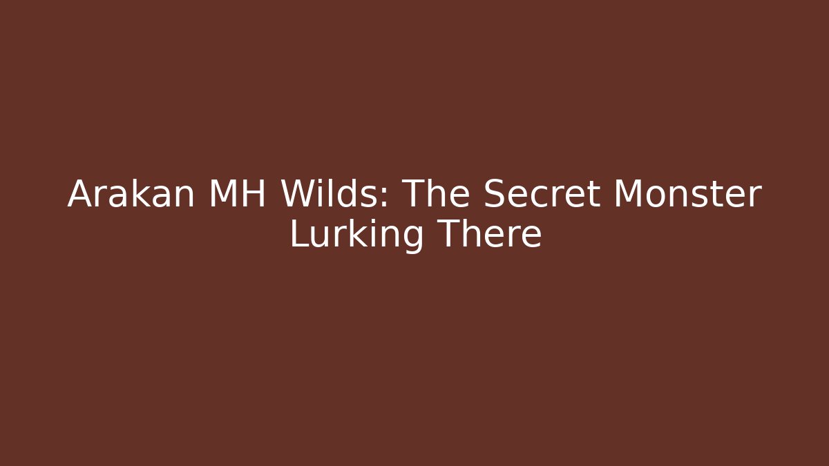 Arakan MH Wilds: The Secret Monster Lurking There
