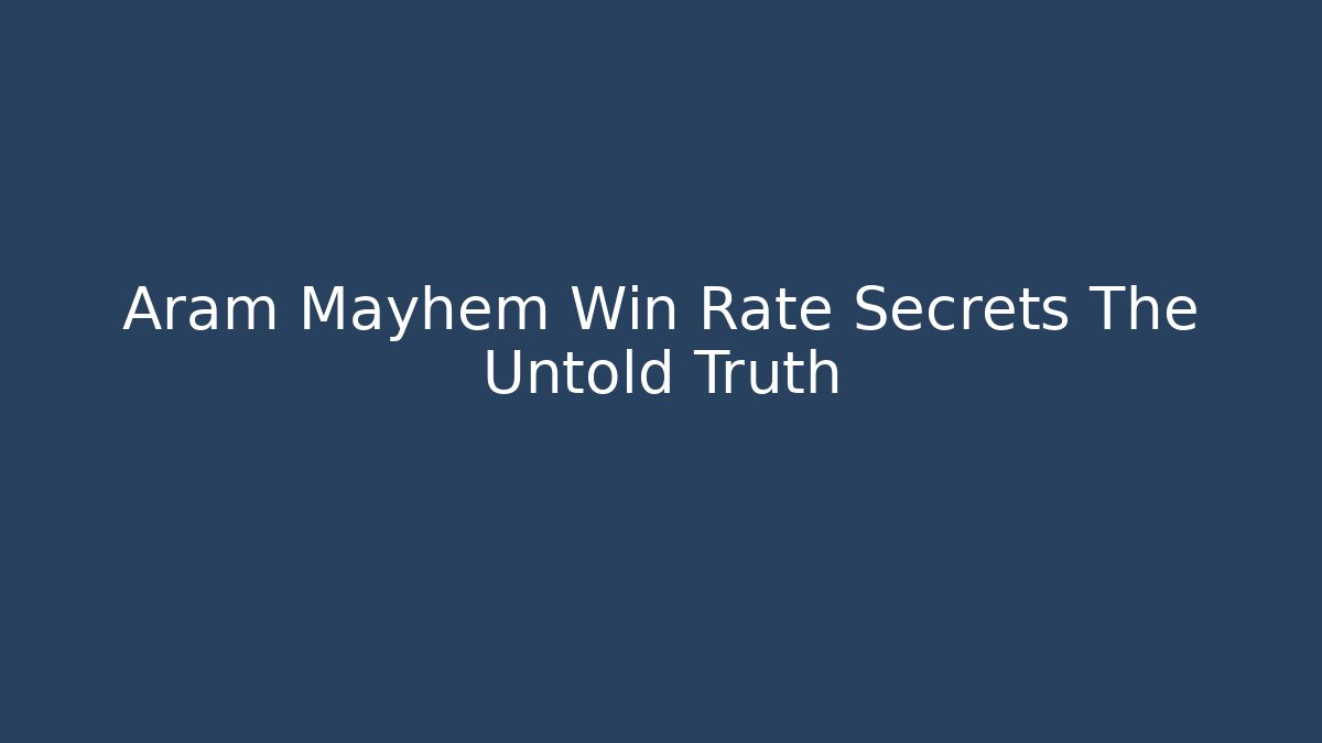 Aram Mayhem Win Rate Secrets The Untold Truth