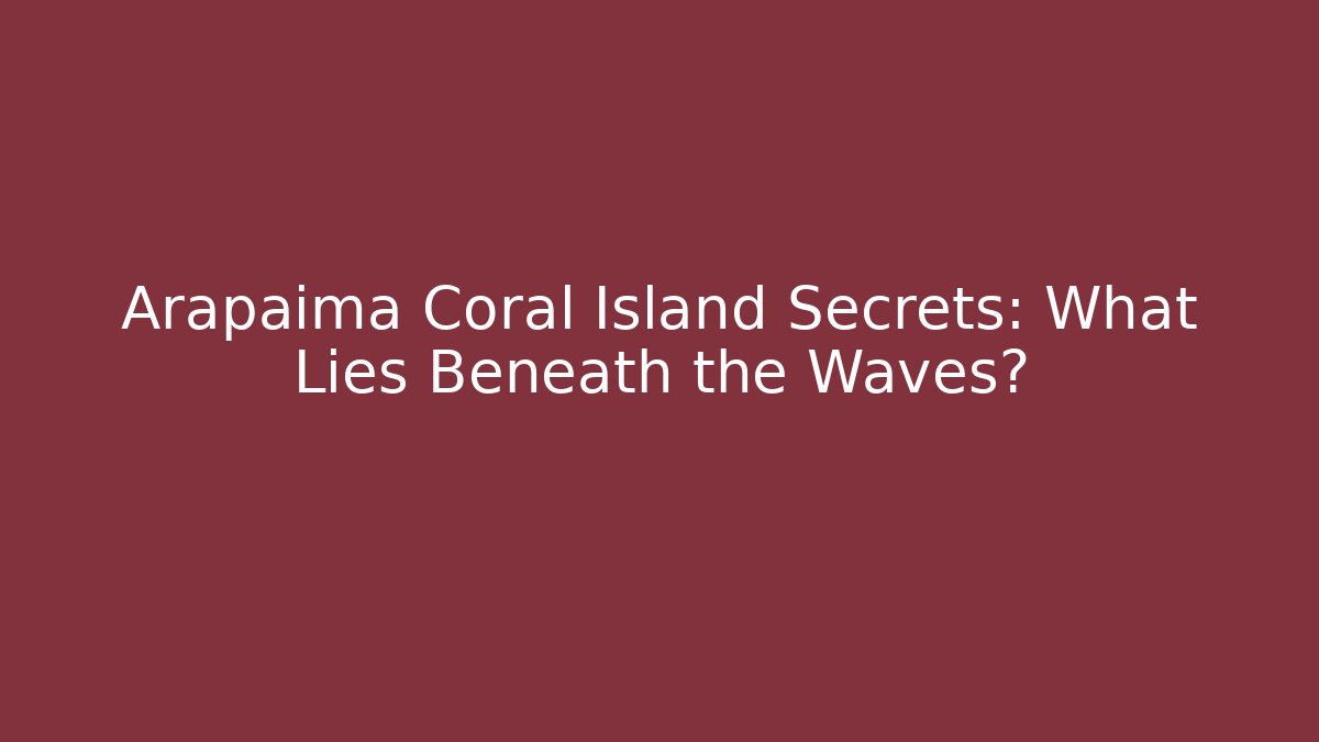 Arapaima Coral Island Secrets: What Lies Beneath the Waves?