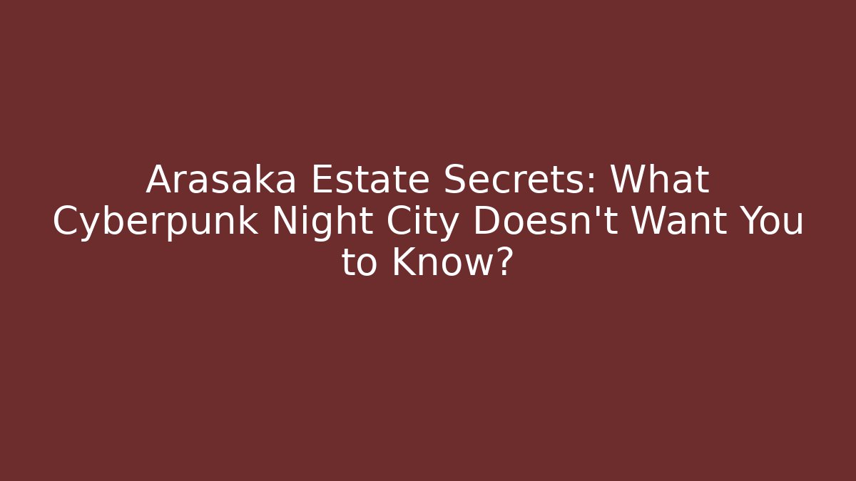 Arasaka Estate Secrets: What Cyberpunk Night City Doesn't Want You to Know?