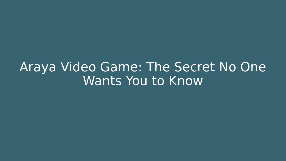 Araya Video Game: The Secret No One Wants You to Know