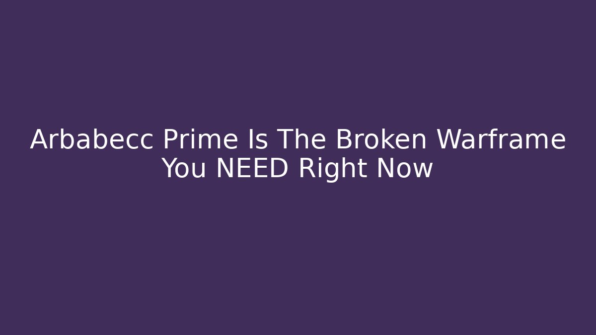 Arbabecc Prime Is The Broken Warframe You NEED Right Now