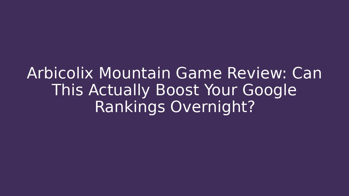 Arbicolix Mountain Game Review: Can This Actually Boost Your Google Rankings Overnight?
