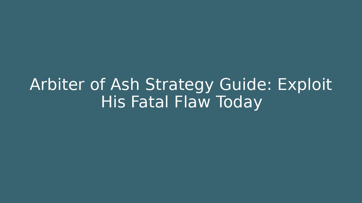 Arbiter of Ash Strategy Guide: Exploit His Fatal Flaw Today