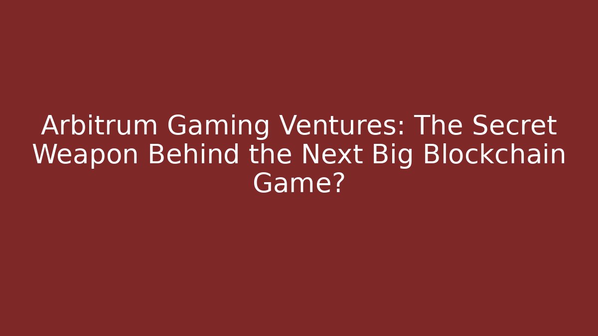 Arbitrum Gaming Ventures: The Secret Weapon Behind the Next Big Blockchain Game?