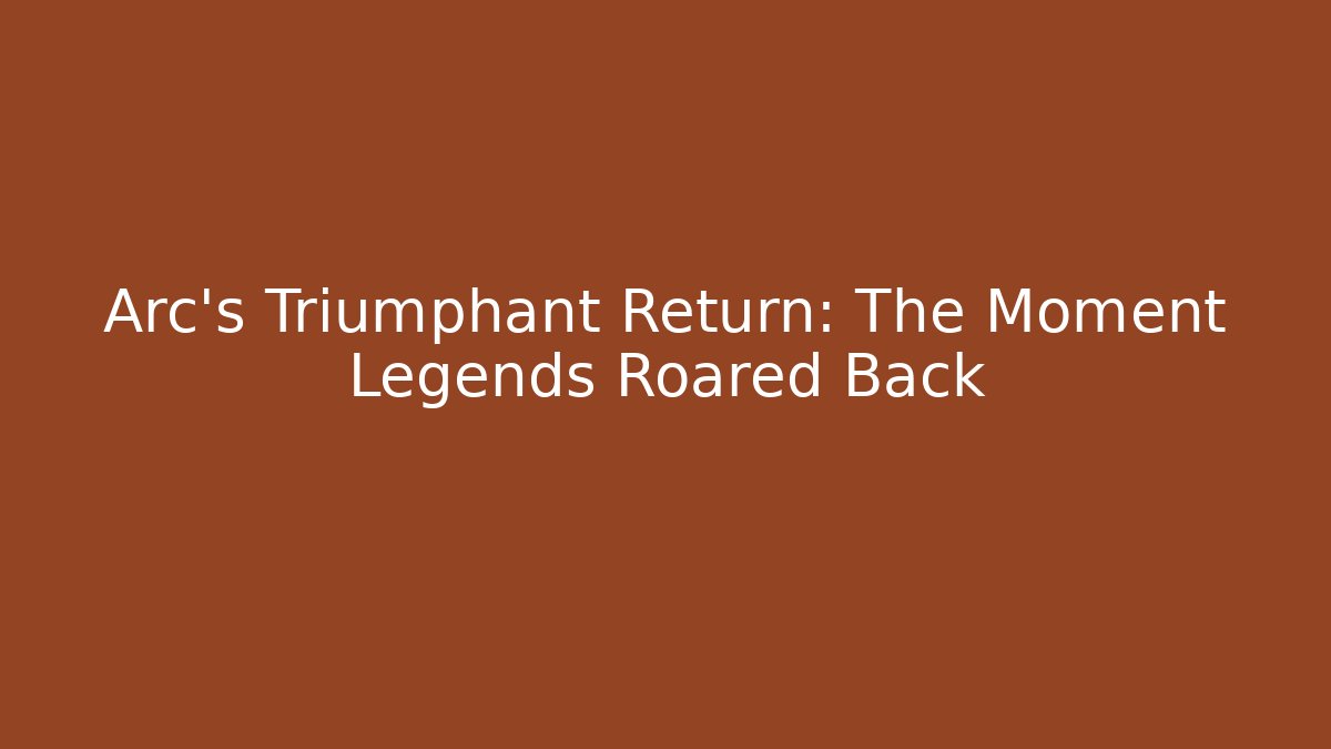 Arc's Triumphant Return: The Moment Legends Roared Back