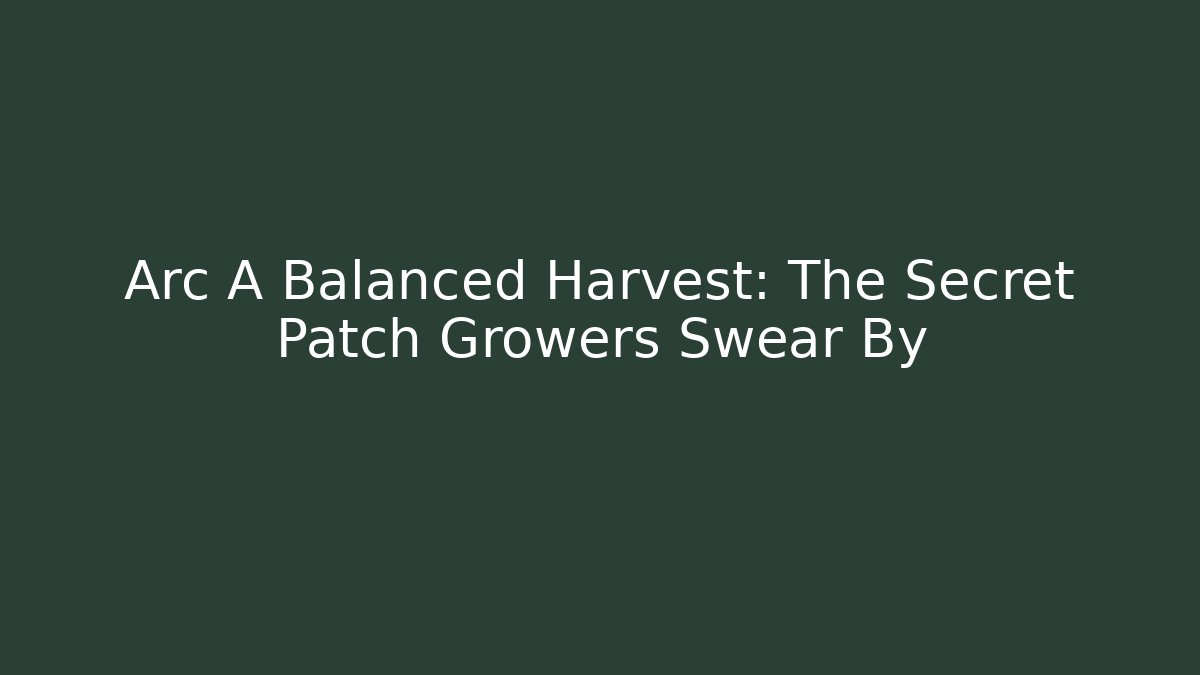 Arc A Balanced Harvest: The Secret Patch Growers Swear By