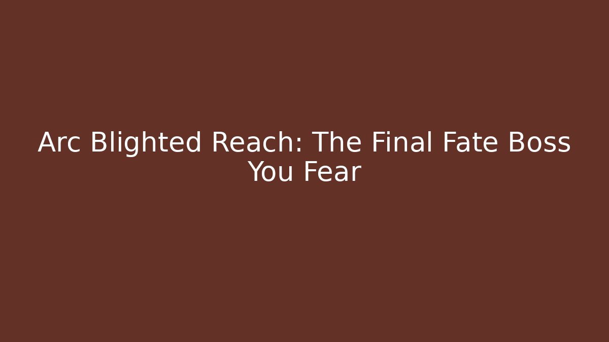 Arc Blighted Reach: The Final Fate Boss You Fear