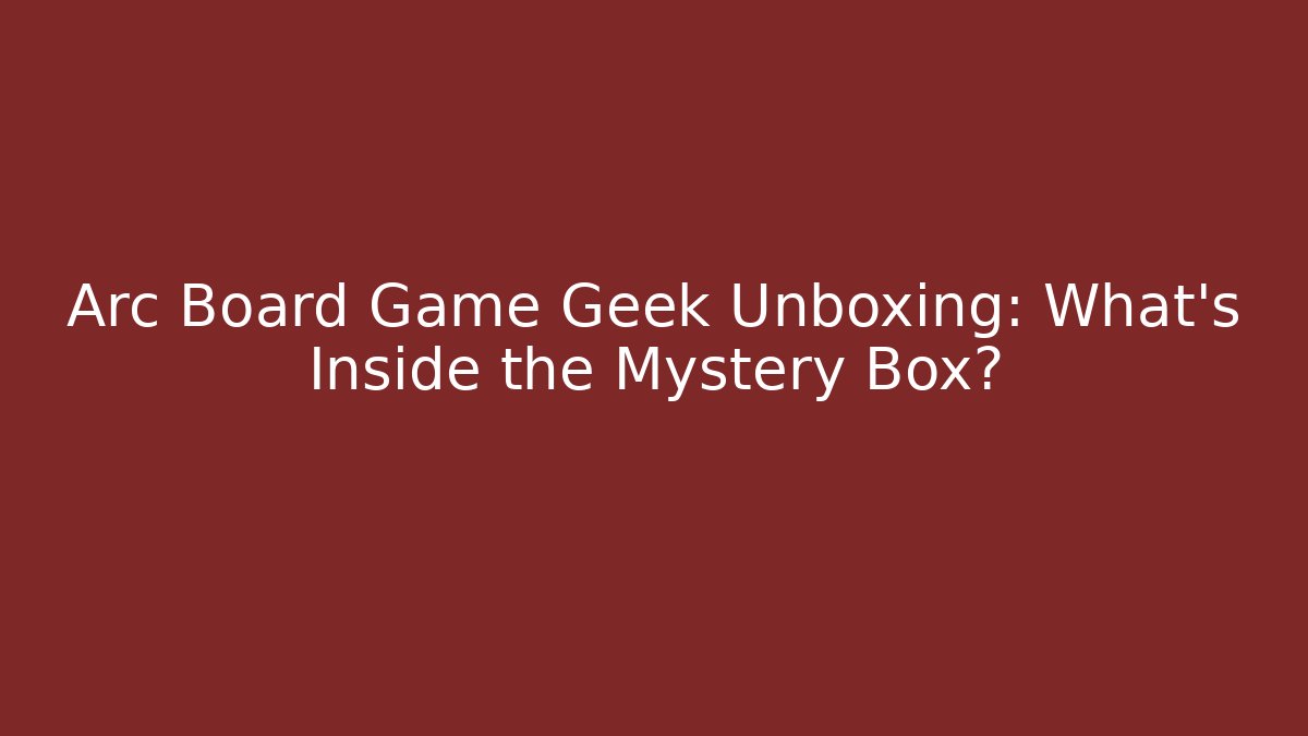 Arc Board Game Geek Unboxing: What’s Inside the Mystery Box? - Critter Realm