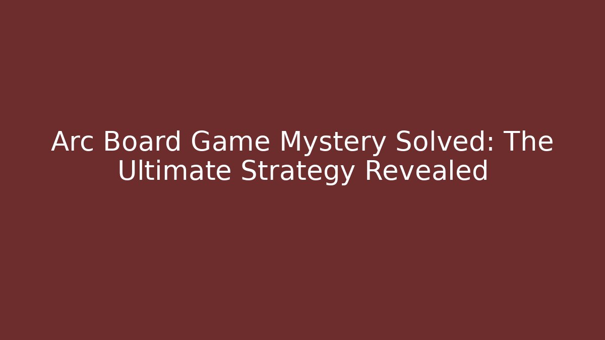 Arc Board Game Mystery Solved: The Ultimate Strategy Revealed
