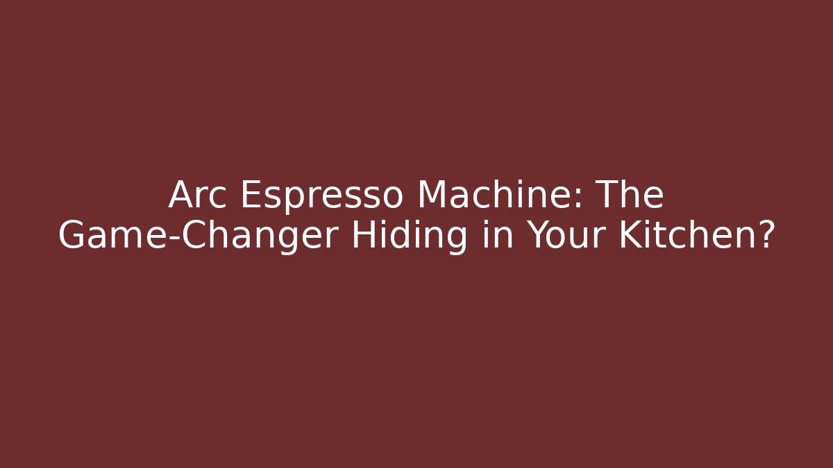Arc Espresso Machine: The Game-Changer Hiding in Your Kitchen?
