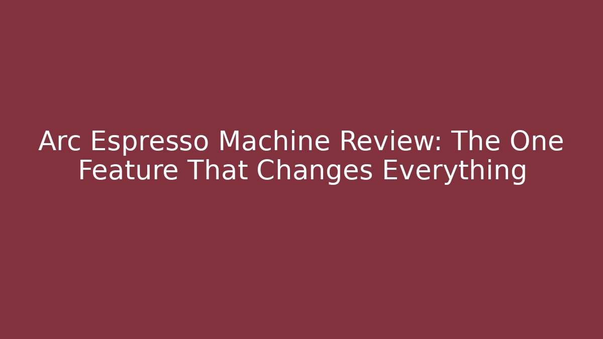 Arc Espresso Machine Review: The One Feature That Changes Everything