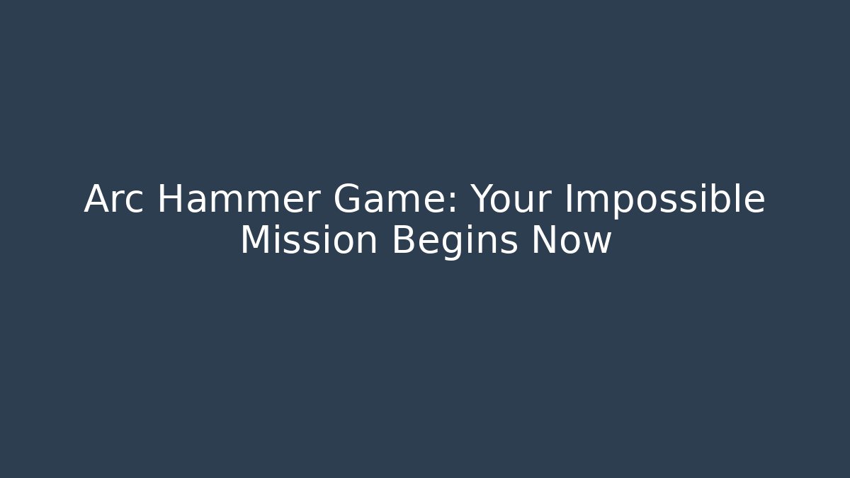 Arc Hammer Game: Your Impossible Mission Begins Now
