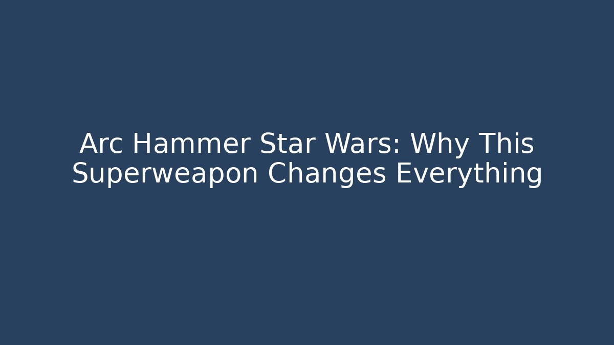 Arc Hammer Star Wars: Why This Superweapon Changes Everything