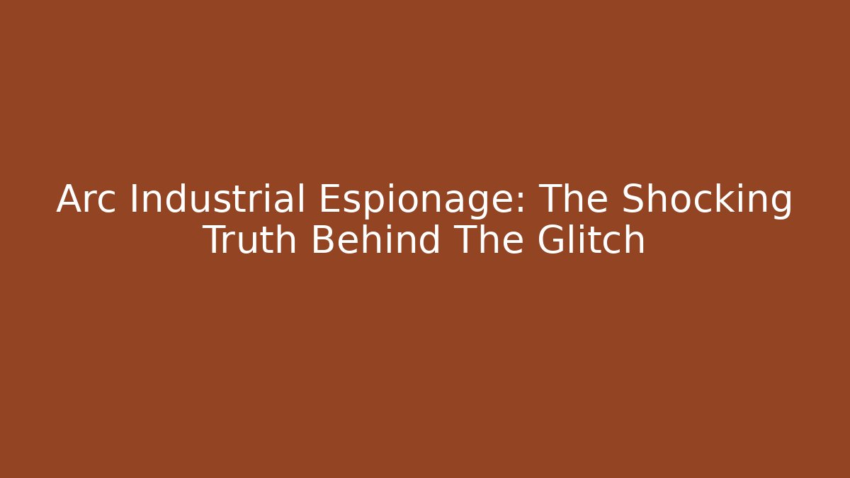 Arc Industrial Espionage: The Shocking Truth Behind The Glitch