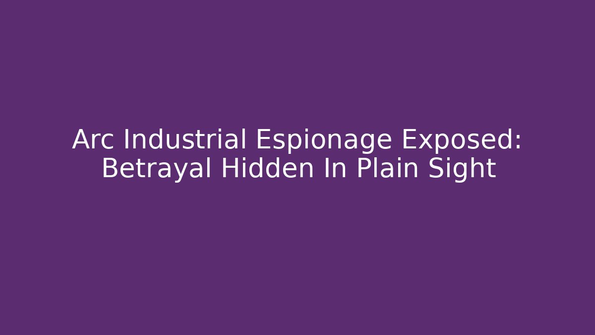 Arc Industrial Espionage Exposed: Betrayal Hidden In Plain Sight