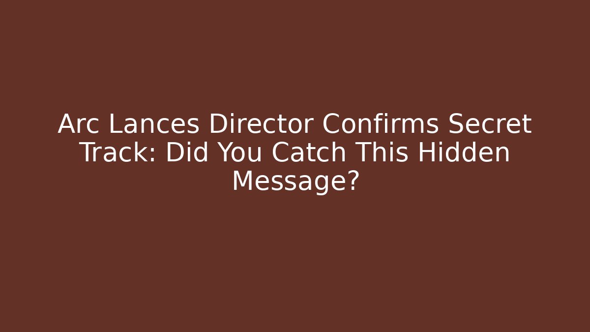 Arc Lances Director Confirms Secret Track: Did You Catch This Hidden Message?