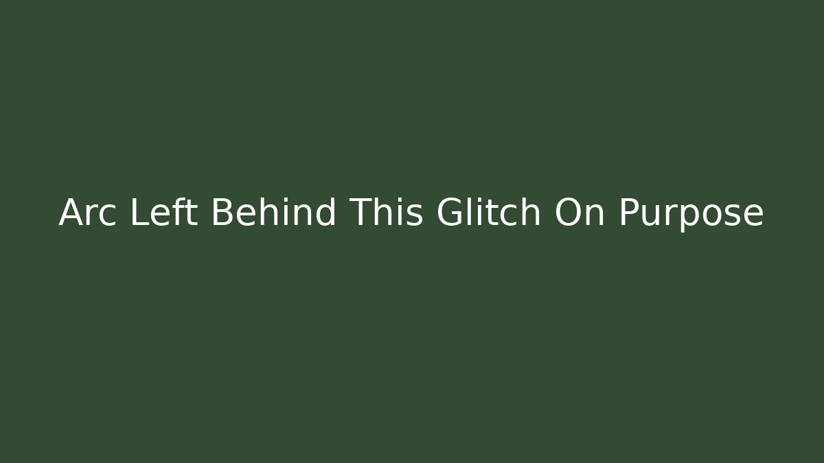 Arc Left Behind This Glitch On Purpose