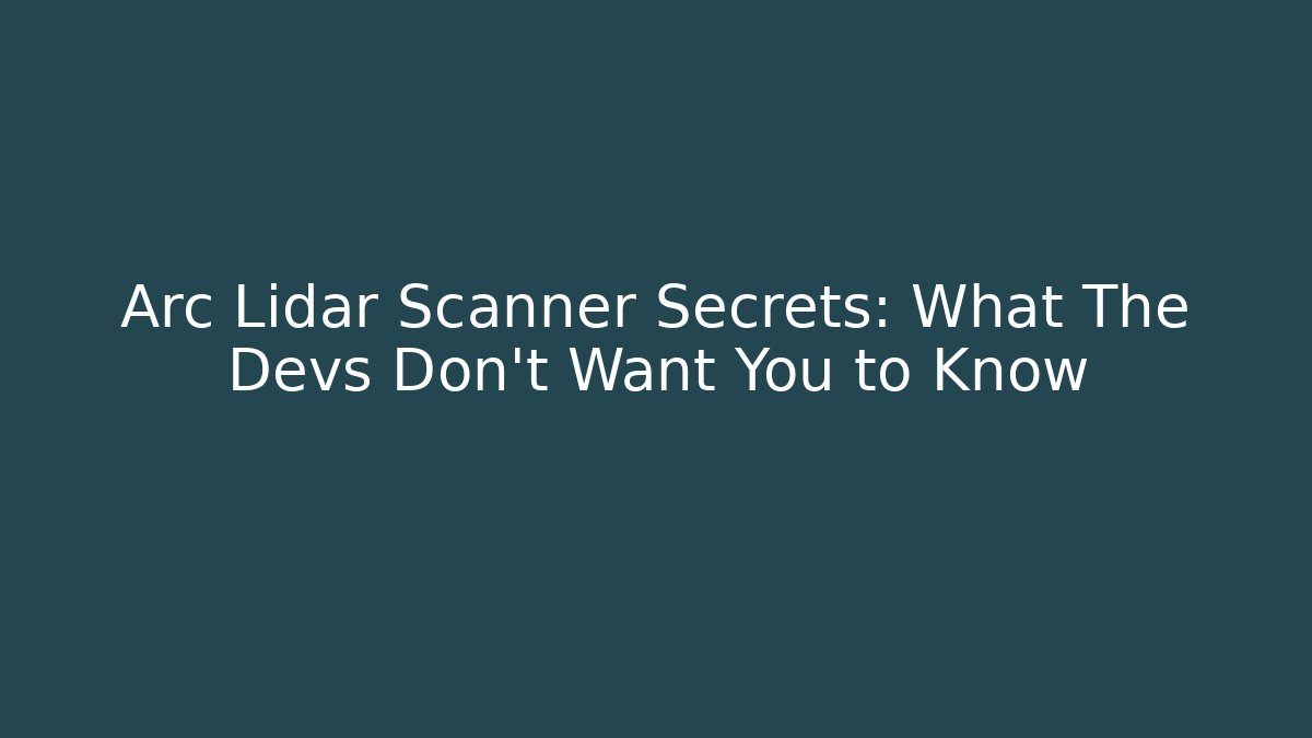 Arc Lidar Scanner Secrets: What The Devs Don’t Want You to Know
