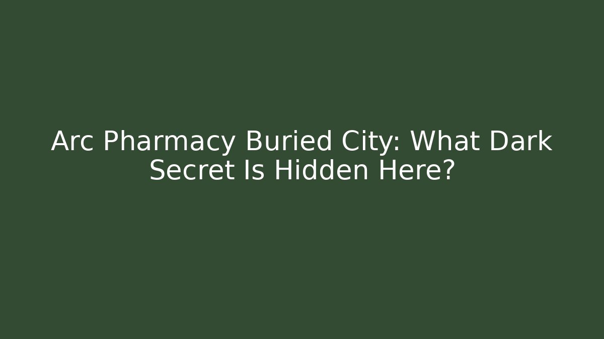 Arc Pharmacy Buried City: What Dark Secret Is Hidden Here?