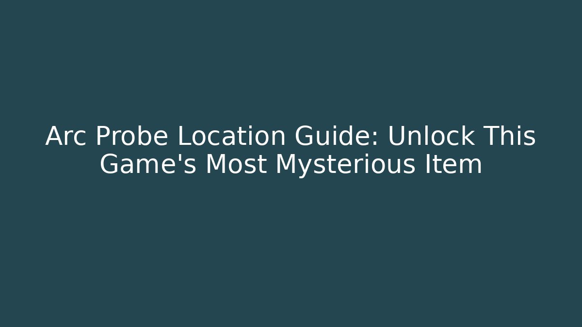 Arc Probe Location Guide: Unlock This Game's Most Mysterious Item