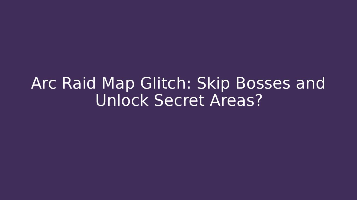 Arc Raid Map Glitch: Skip Bosses and Unlock Secret Areas?