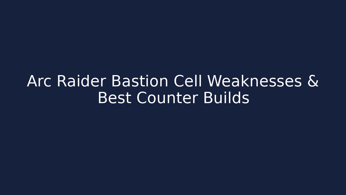 Arc Raider Bastion Cell Weaknesses & Best Counter Builds