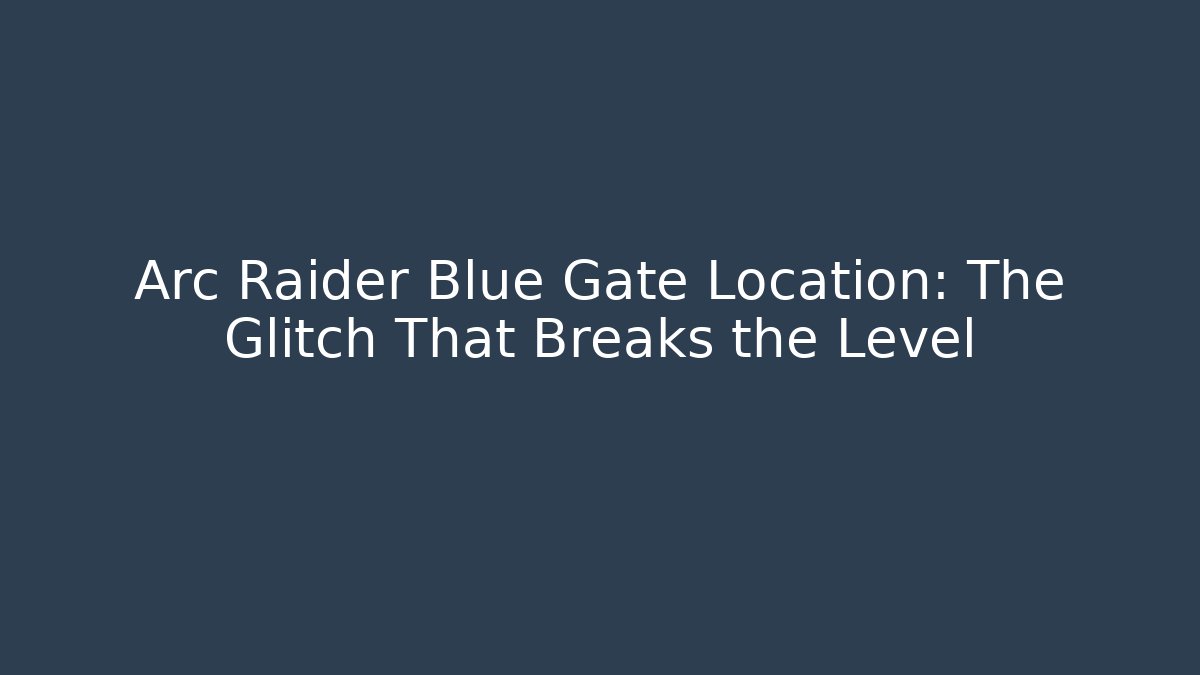 Arc Raider Blue Gate Location: The Glitch That Breaks the Level