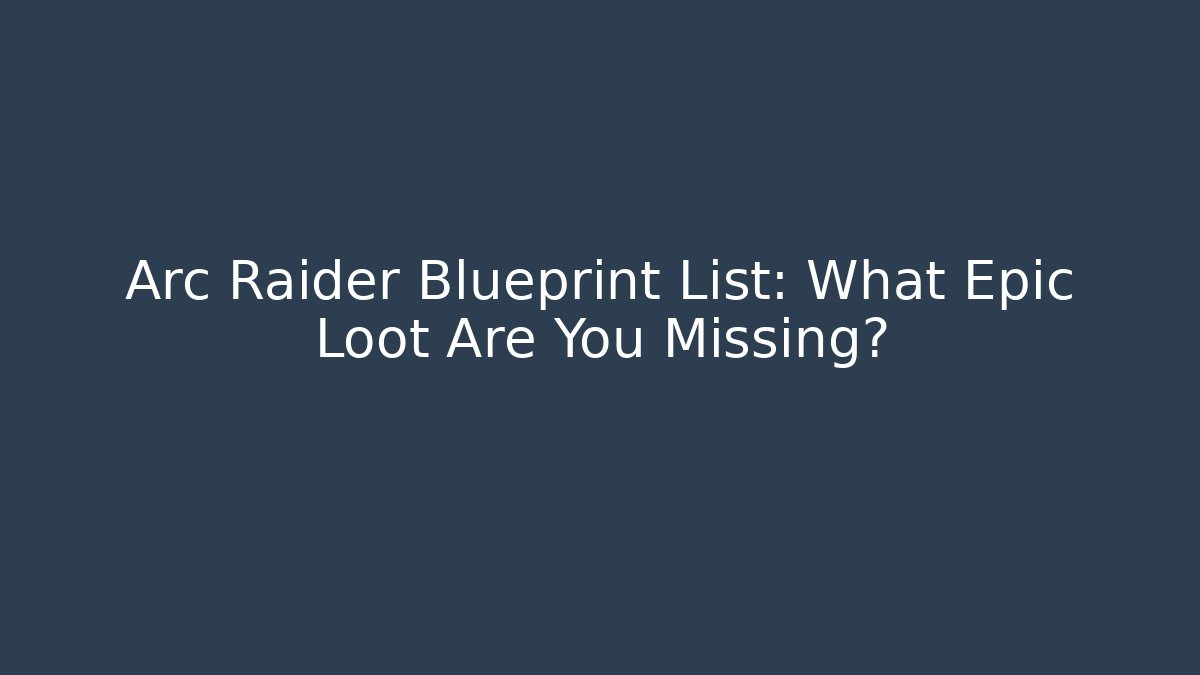 Arc Raider Blueprint List: What Epic Loot Are You Missing?