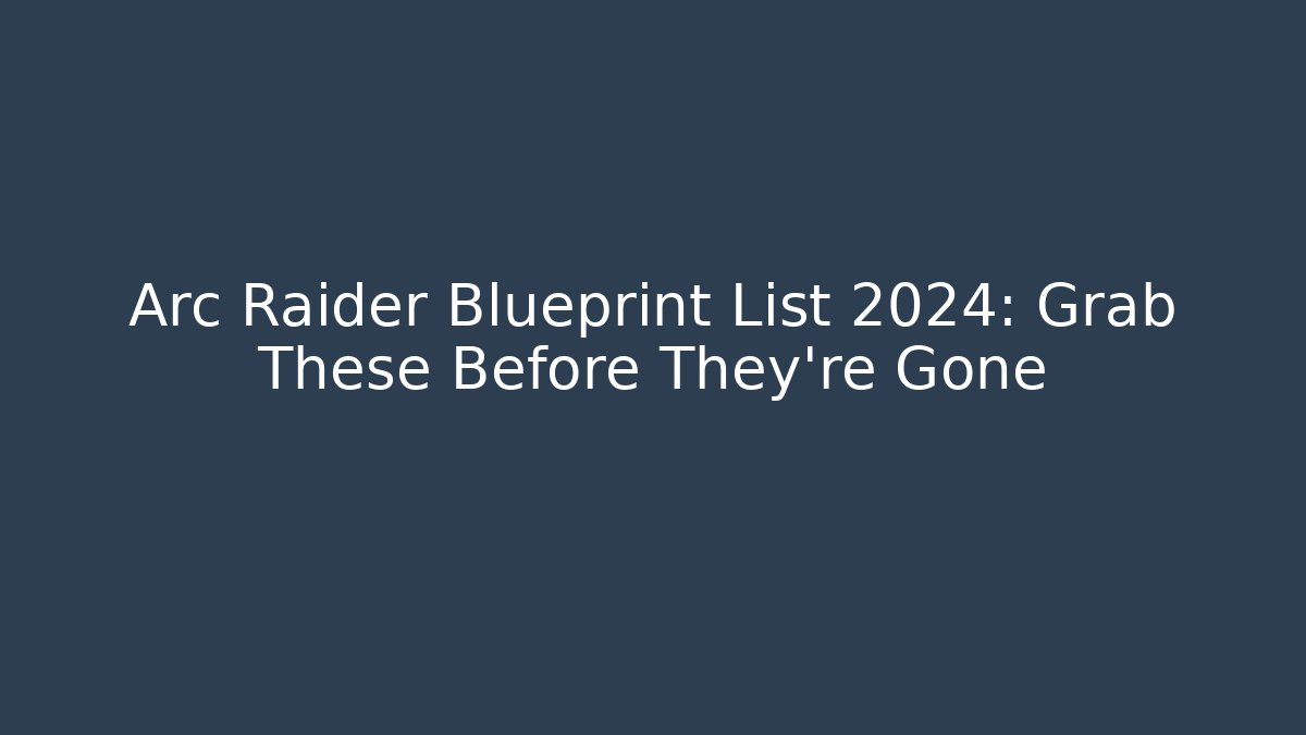 Arc Raider Blueprint List 2024: Grab These Before They’re Gone