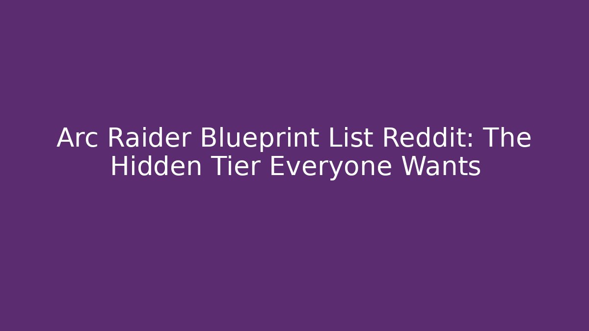 Arc Raider Blueprint List Reddit: The Hidden Tier Everyone Wants