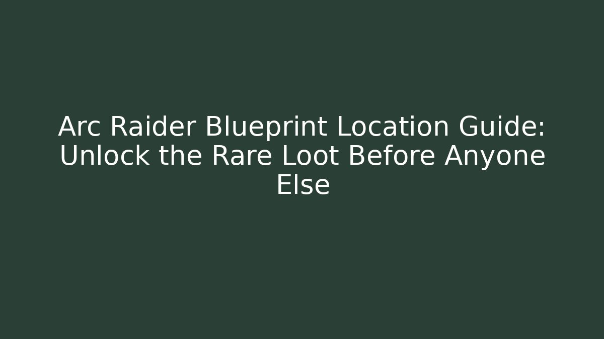 Arc Raider Blueprint Location Guide: Unlock the Rare Loot Before Anyone Else