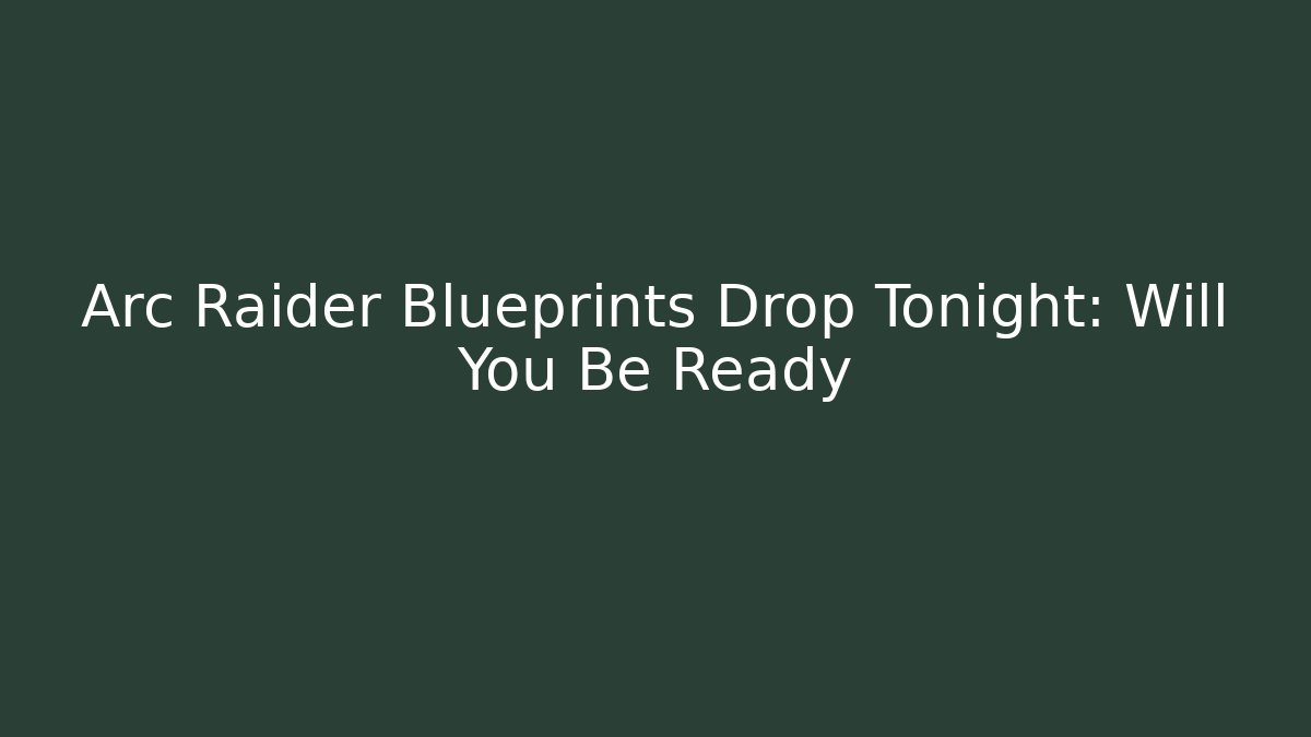 Arc Raider Blueprints Drop Tonight: Will You Be Ready