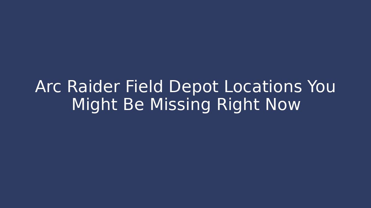 Arc Raider Field Depot Locations You Might Be Missing Right Now