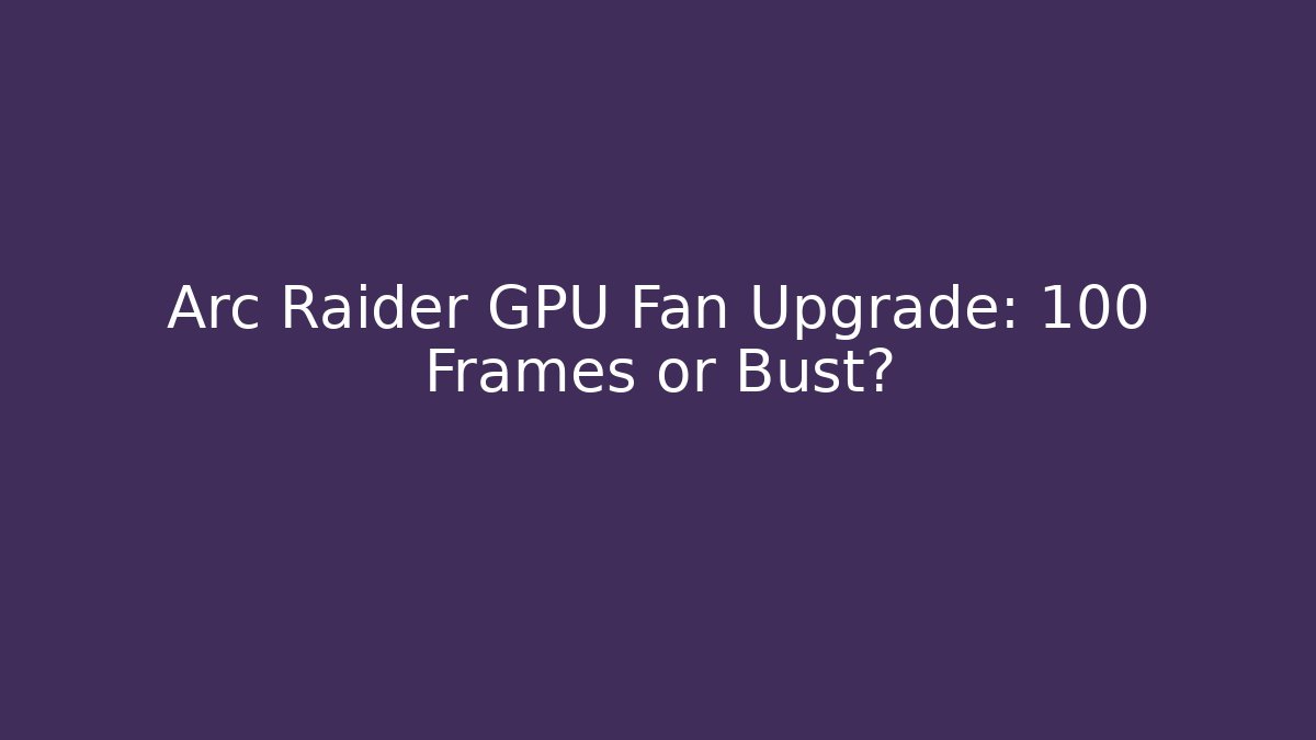 Arc Raider GPU Fan Upgrade: 100 Frames or Bust?