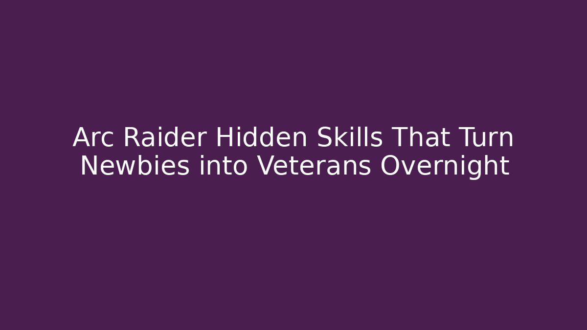 Arc Raider Hidden Skills That Turn Newbies into Veterans Overnight