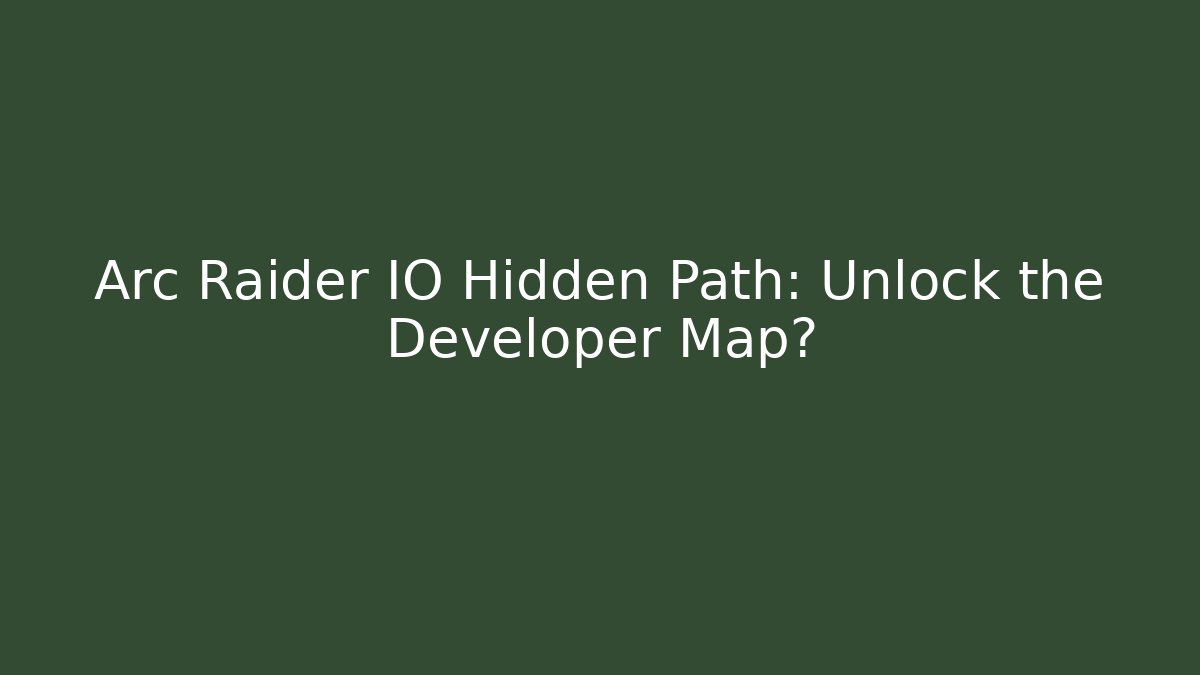 Arc Raider IO Hidden Path: Unlock the Developer Map?