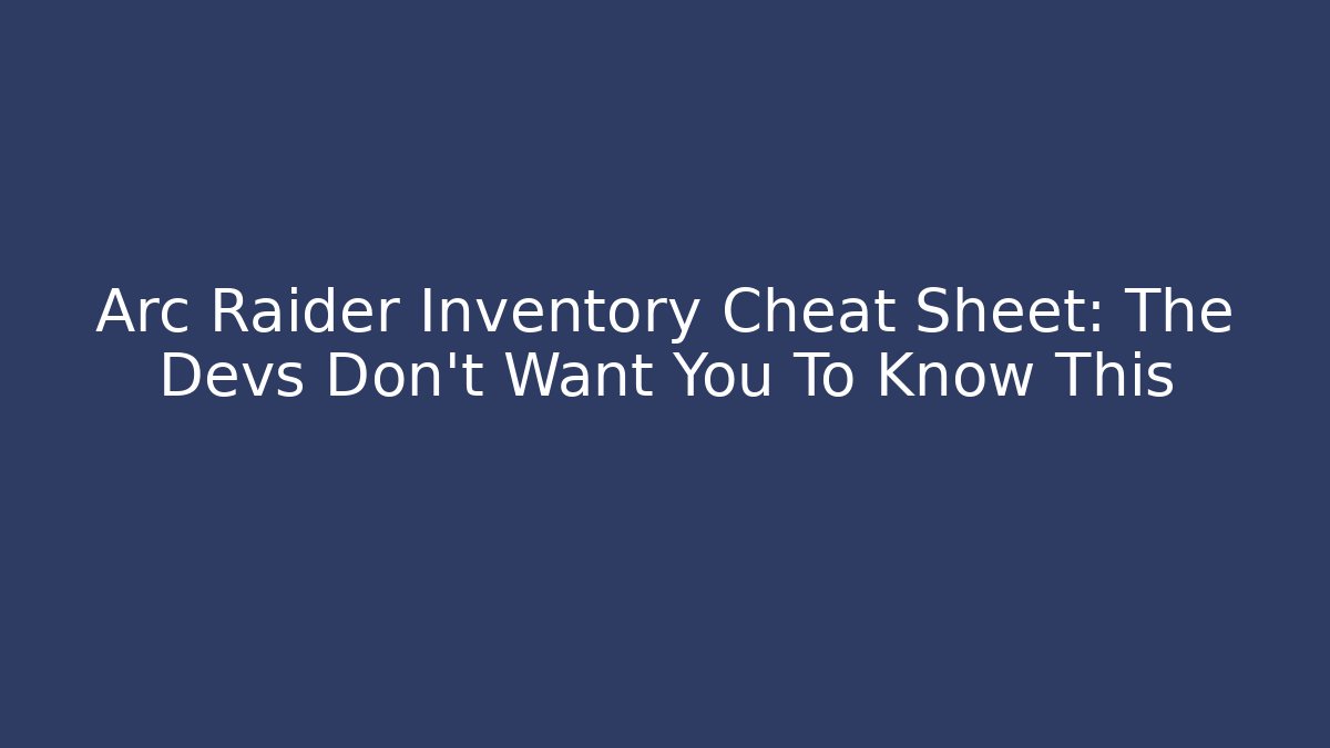 Arc Raider Inventory Cheat Sheet: The Devs Don't Want You To Know This