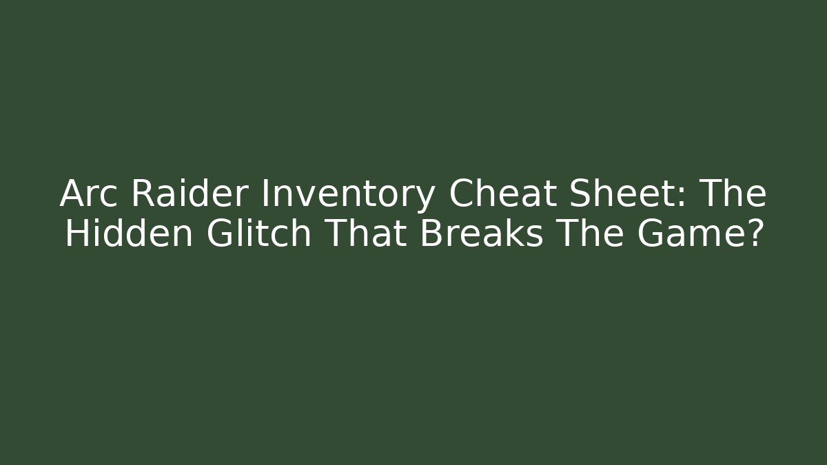 Arc Raider Inventory Cheat Sheet: The Hidden Glitch That Breaks The Game?