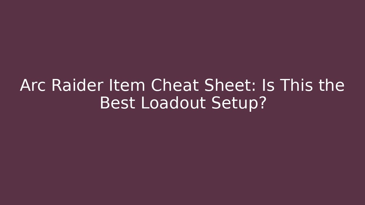 Arc Raider Item Cheat Sheet: Is This the Best Loadout Setup?
